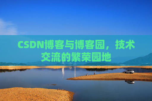 CSDN博客与博客园,技术交流的繁荣园地