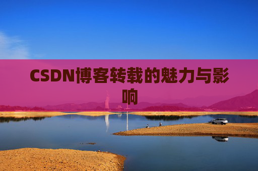 CSDN博客转载的魅力与影响